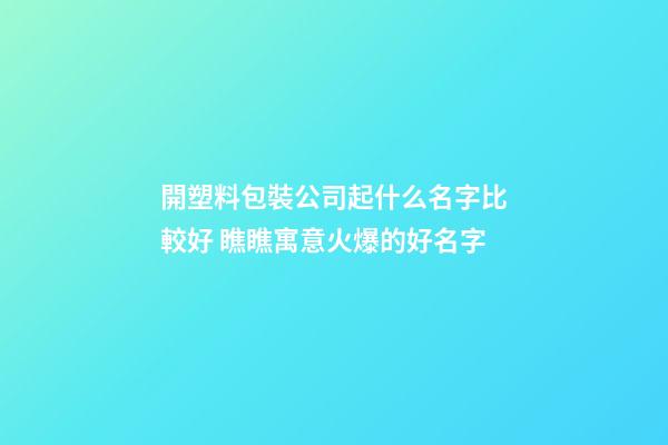 開塑料包裝公司起什么名字比較好 瞧瞧寓意火爆的好名字-第1張-公司起名-玄機派